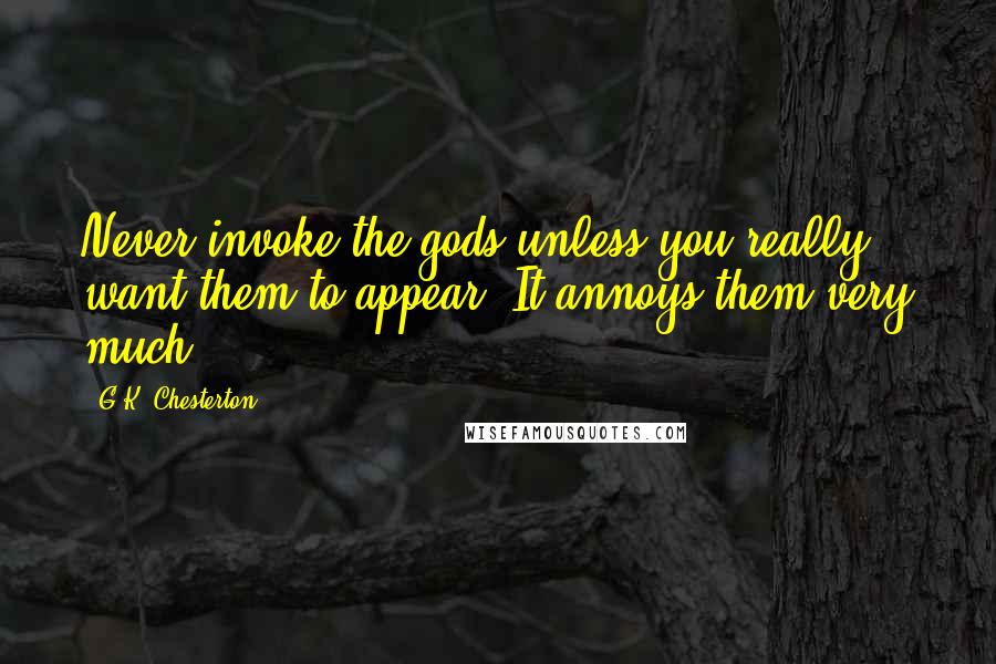 G.K. Chesterton Quotes: Never invoke the gods unless you really want them to appear. It annoys them very much.