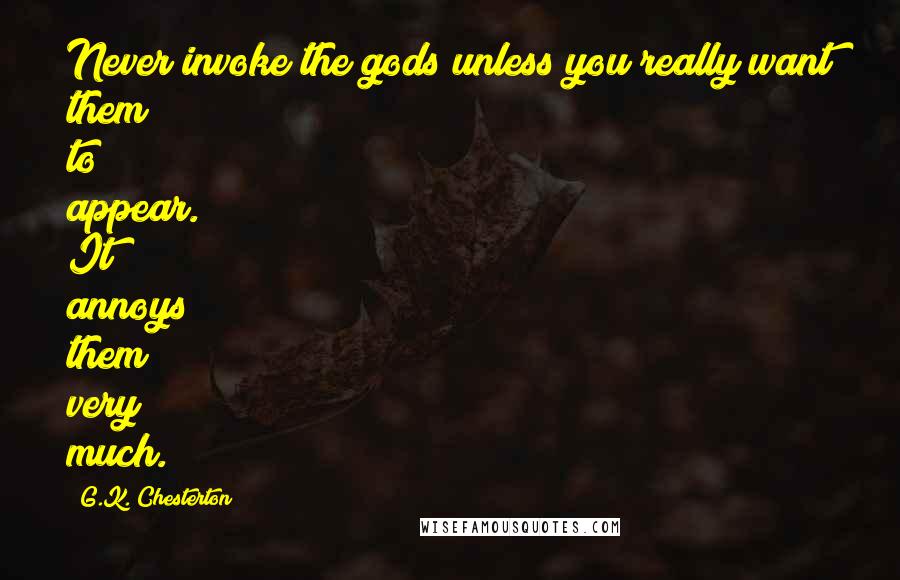 G.K. Chesterton Quotes: Never invoke the gods unless you really want them to appear. It annoys them very much.