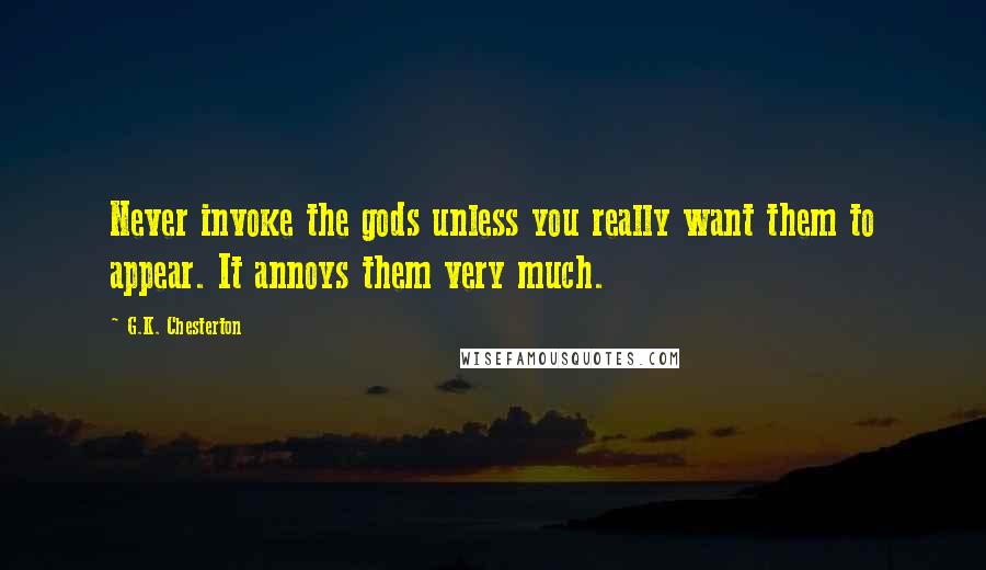 G.K. Chesterton Quotes: Never invoke the gods unless you really want them to appear. It annoys them very much.