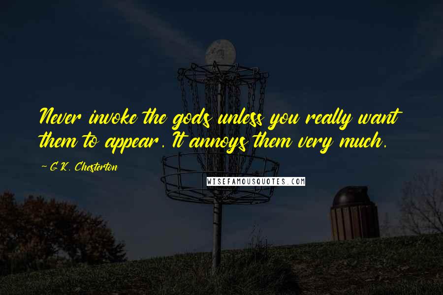 G.K. Chesterton Quotes: Never invoke the gods unless you really want them to appear. It annoys them very much.