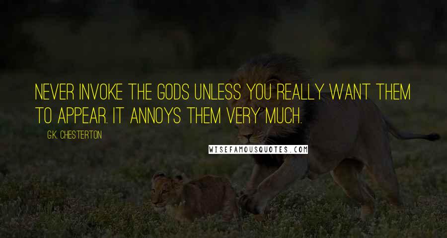 G.K. Chesterton Quotes: Never invoke the gods unless you really want them to appear. It annoys them very much.