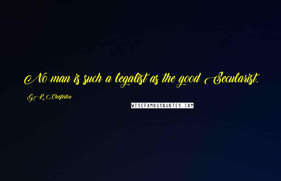 G.K. Chesterton Quotes: No man is such a legalist as the good Secularist.