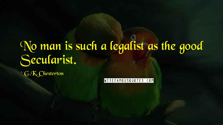 G.K. Chesterton Quotes: No man is such a legalist as the good Secularist.