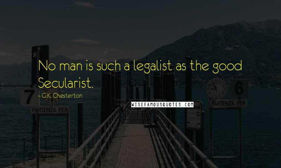 G.K. Chesterton Quotes: No man is such a legalist as the good Secularist.