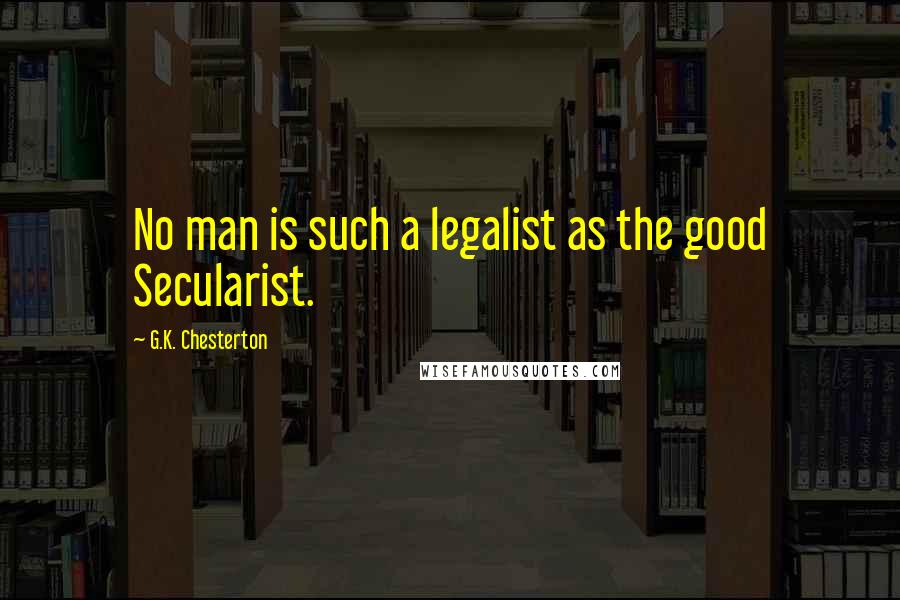 G.K. Chesterton Quotes: No man is such a legalist as the good Secularist.