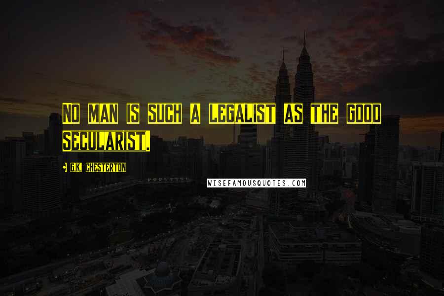 G.K. Chesterton Quotes: No man is such a legalist as the good Secularist.