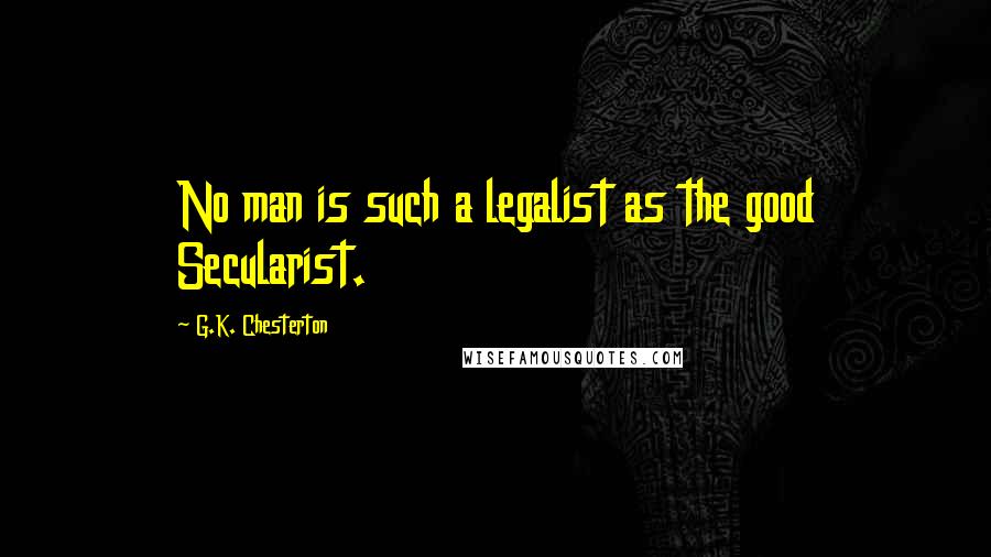 G.K. Chesterton Quotes: No man is such a legalist as the good Secularist.