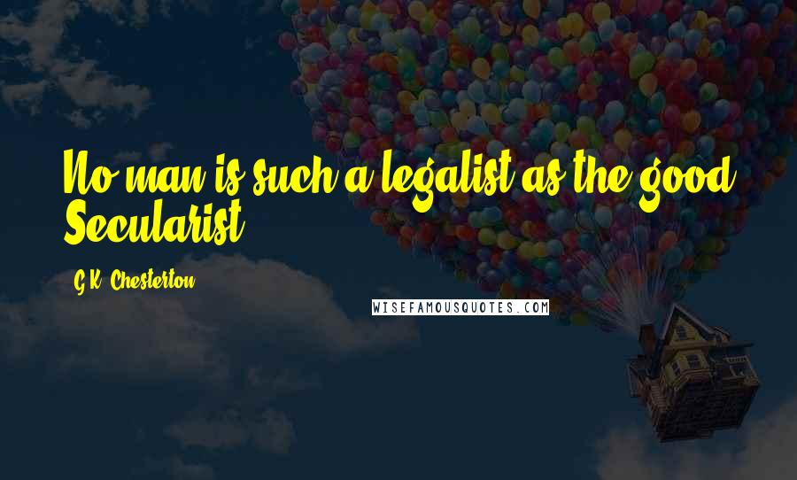 G.K. Chesterton Quotes: No man is such a legalist as the good Secularist.