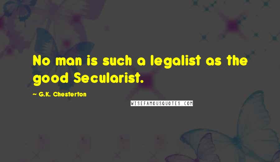 G.K. Chesterton Quotes: No man is such a legalist as the good Secularist.