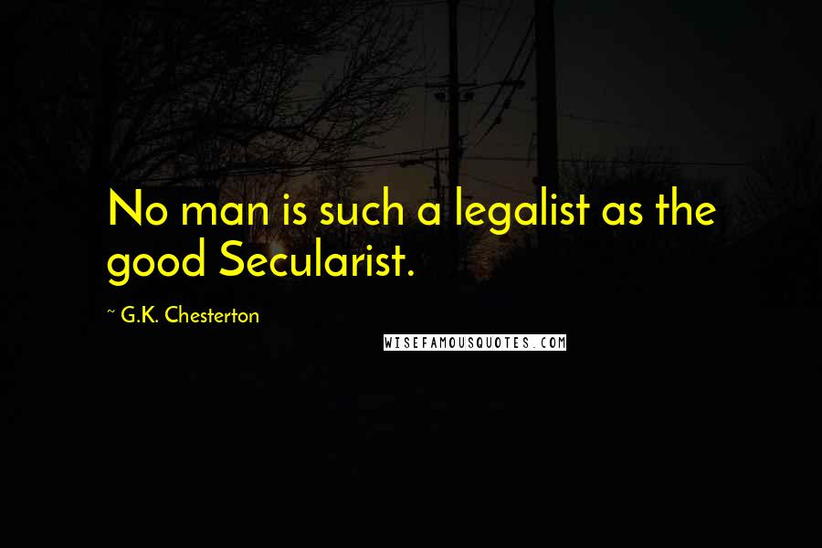 G.K. Chesterton Quotes: No man is such a legalist as the good Secularist.