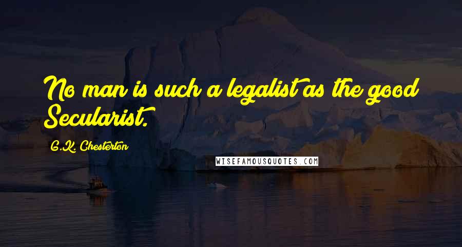 G.K. Chesterton Quotes: No man is such a legalist as the good Secularist.