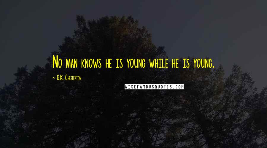 G.K. Chesterton Quotes: No man knows he is young while he is young.