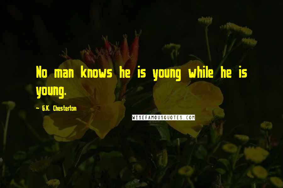 G.K. Chesterton Quotes: No man knows he is young while he is young.