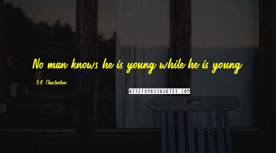 G.K. Chesterton Quotes: No man knows he is young while he is young.