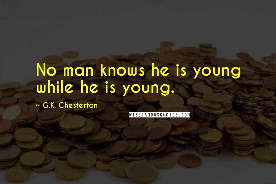 G.K. Chesterton Quotes: No man knows he is young while he is young.