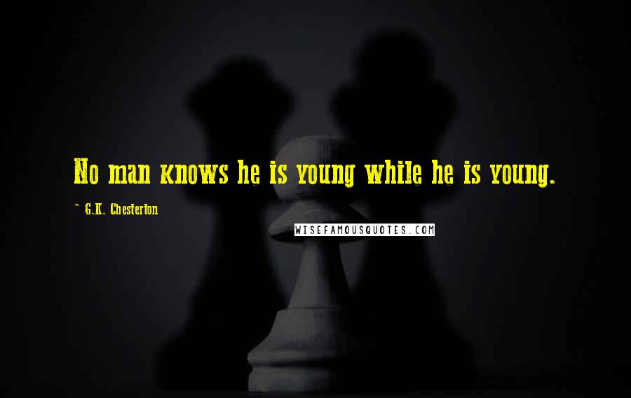 G.K. Chesterton Quotes: No man knows he is young while he is young.