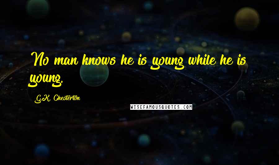 G.K. Chesterton Quotes: No man knows he is young while he is young.