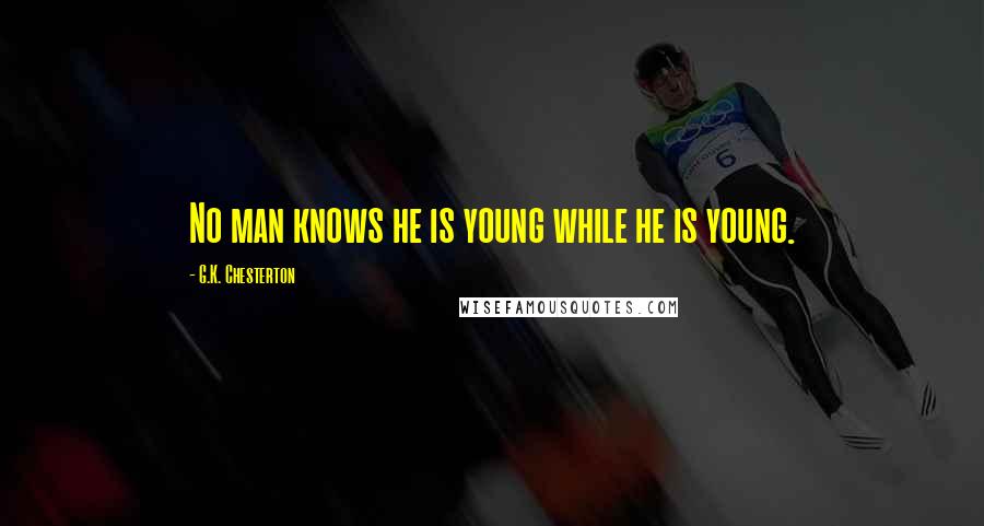 G.K. Chesterton Quotes: No man knows he is young while he is young.