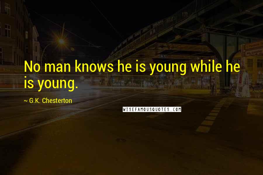 G.K. Chesterton Quotes: No man knows he is young while he is young.