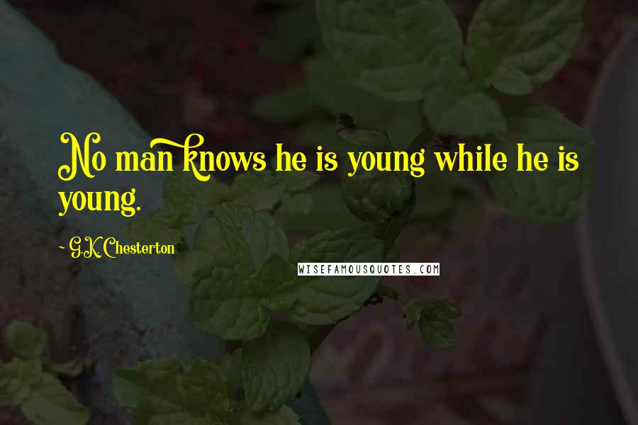 G.K. Chesterton Quotes: No man knows he is young while he is young.