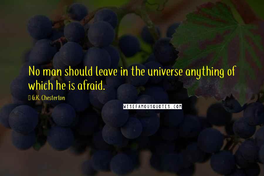 G.K. Chesterton Quotes: No man should leave in the universe anything of which he is afraid.