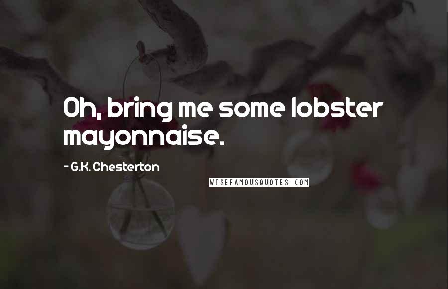 G.K. Chesterton Quotes: Oh, bring me some lobster mayonnaise.
