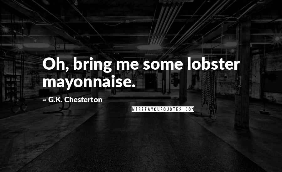 G.K. Chesterton Quotes: Oh, bring me some lobster mayonnaise.