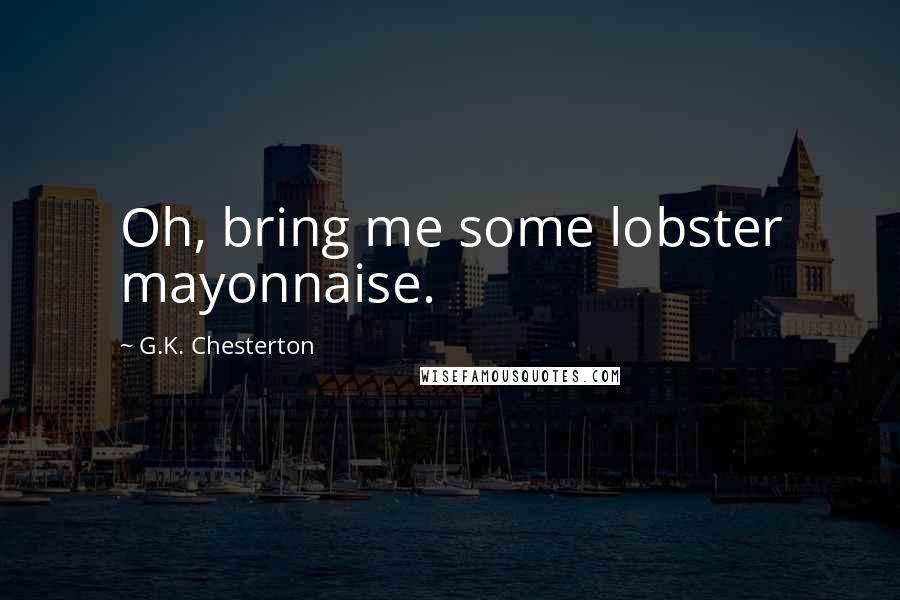 G.K. Chesterton Quotes: Oh, bring me some lobster mayonnaise.