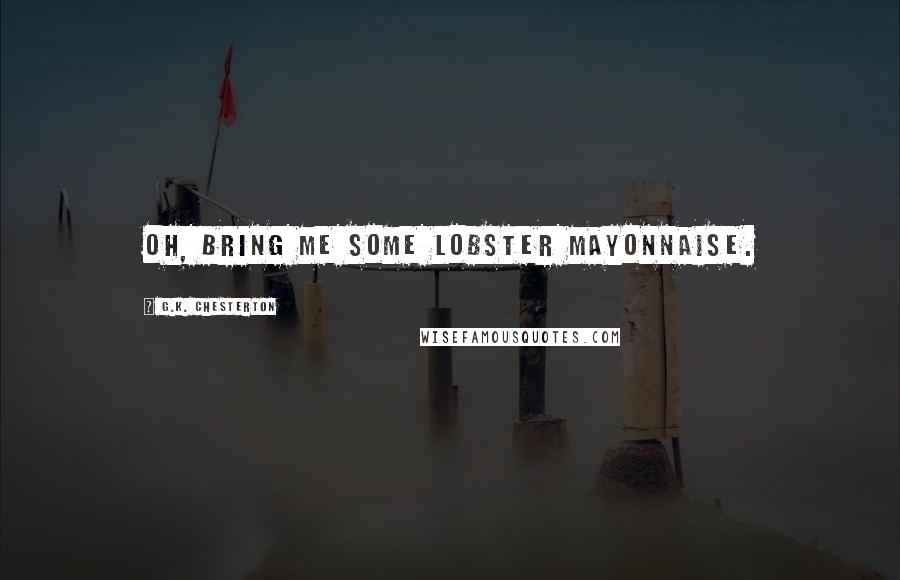 G.K. Chesterton Quotes: Oh, bring me some lobster mayonnaise.