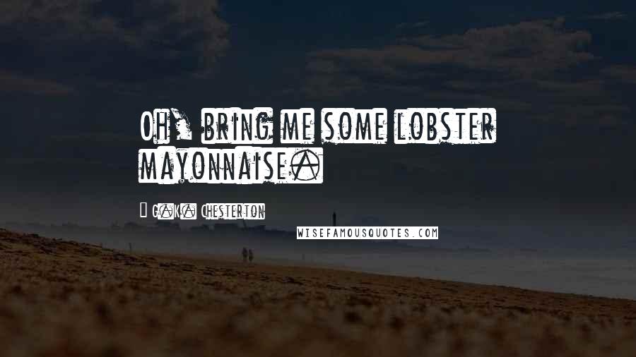 G.K. Chesterton Quotes: Oh, bring me some lobster mayonnaise.