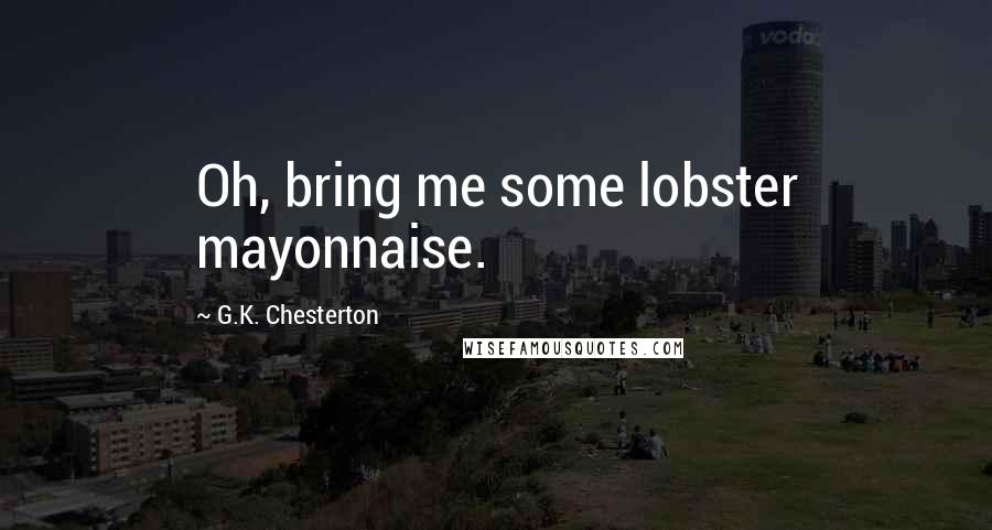 G.K. Chesterton Quotes: Oh, bring me some lobster mayonnaise.