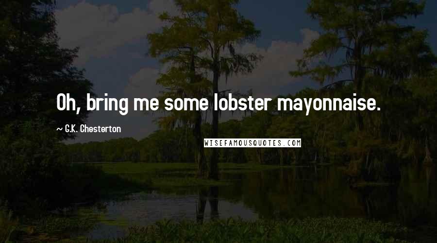 G.K. Chesterton Quotes: Oh, bring me some lobster mayonnaise.