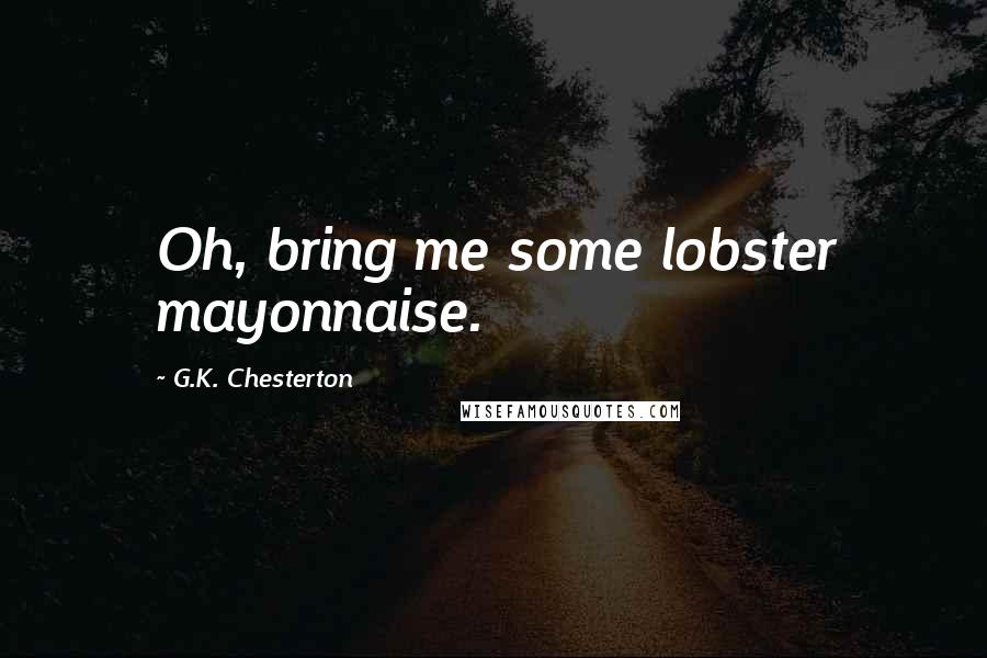 G.K. Chesterton Quotes: Oh, bring me some lobster mayonnaise.