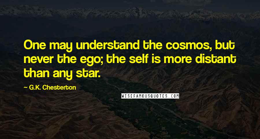 G.K. Chesterton Quotes: One may understand the cosmos, but never the ego; the self is more distant than any star.