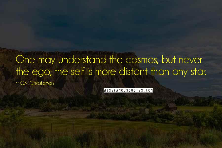 G.K. Chesterton Quotes: One may understand the cosmos, but never the ego; the self is more distant than any star.