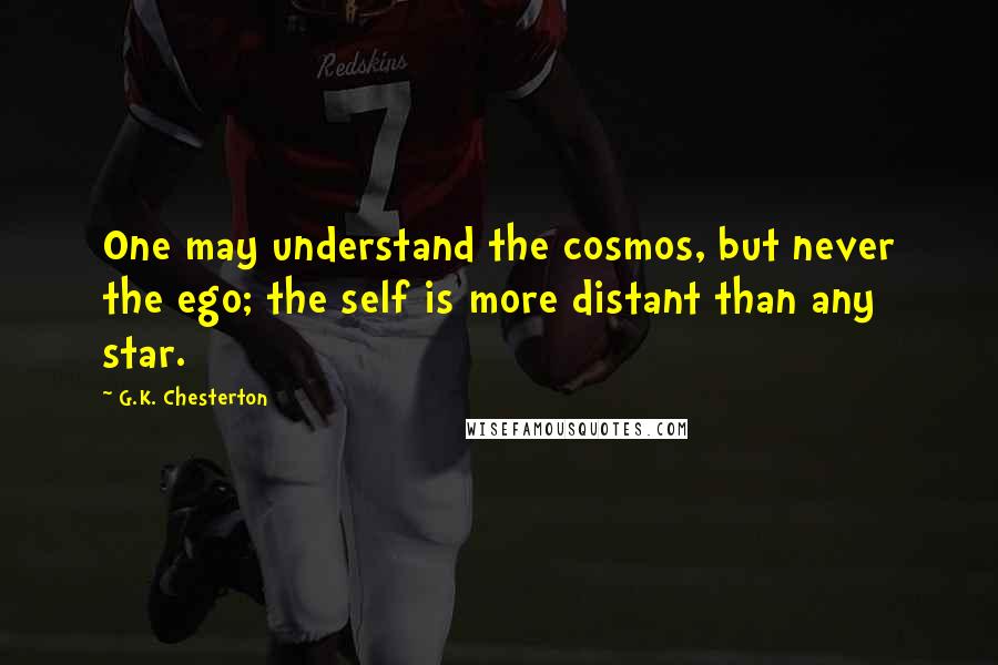 G.K. Chesterton Quotes: One may understand the cosmos, but never the ego; the self is more distant than any star.