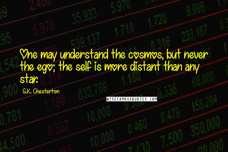 G.K. Chesterton Quotes: One may understand the cosmos, but never the ego; the self is more distant than any star.