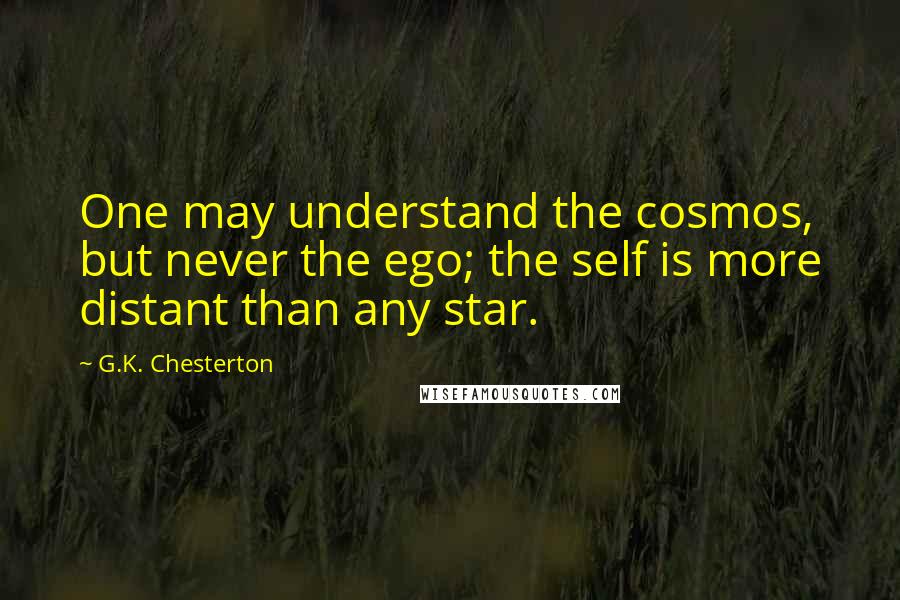 G.K. Chesterton Quotes: One may understand the cosmos, but never the ego; the self is more distant than any star.