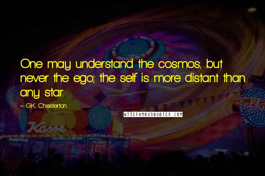 G.K. Chesterton Quotes: One may understand the cosmos, but never the ego; the self is more distant than any star.