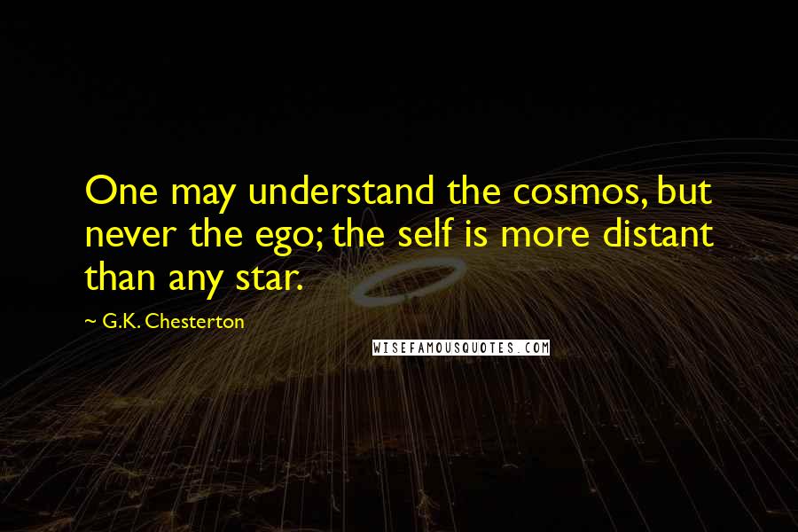 G.K. Chesterton Quotes: One may understand the cosmos, but never the ego; the self is more distant than any star.