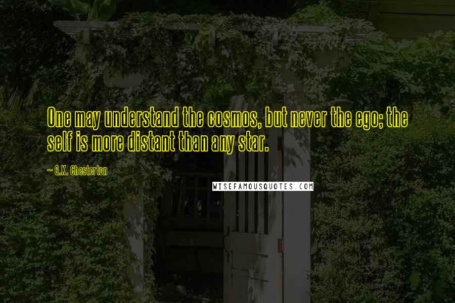 G.K. Chesterton Quotes: One may understand the cosmos, but never the ego; the self is more distant than any star.