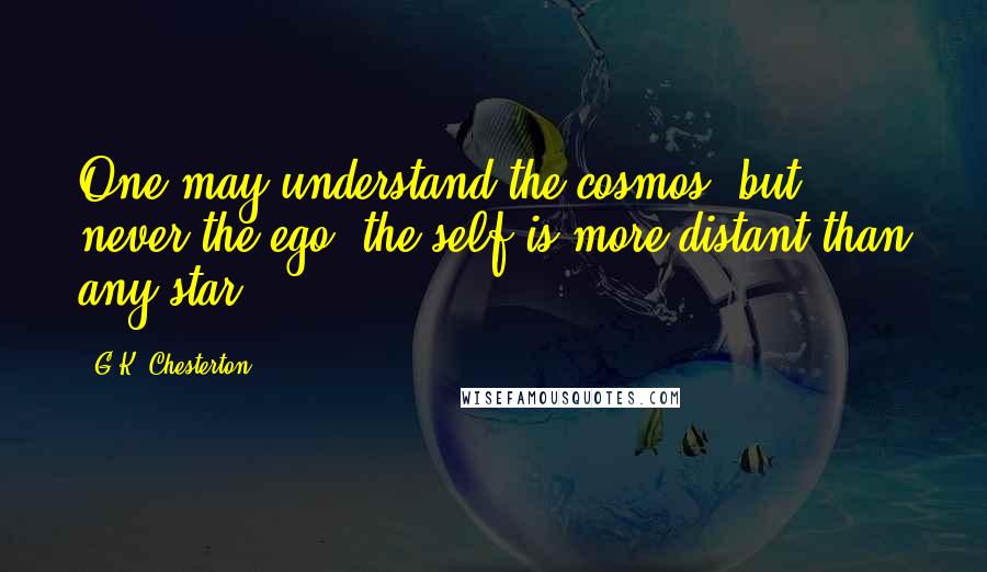 G.K. Chesterton Quotes: One may understand the cosmos, but never the ego; the self is more distant than any star.