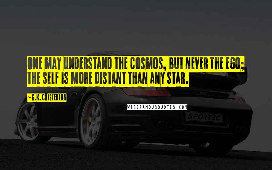 G.K. Chesterton Quotes: One may understand the cosmos, but never the ego; the self is more distant than any star.