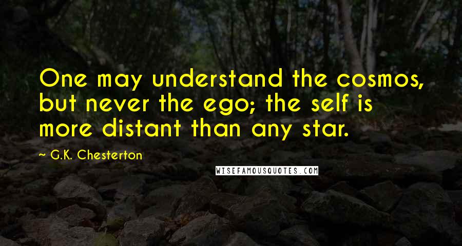 G.K. Chesterton Quotes: One may understand the cosmos, but never the ego; the self is more distant than any star.