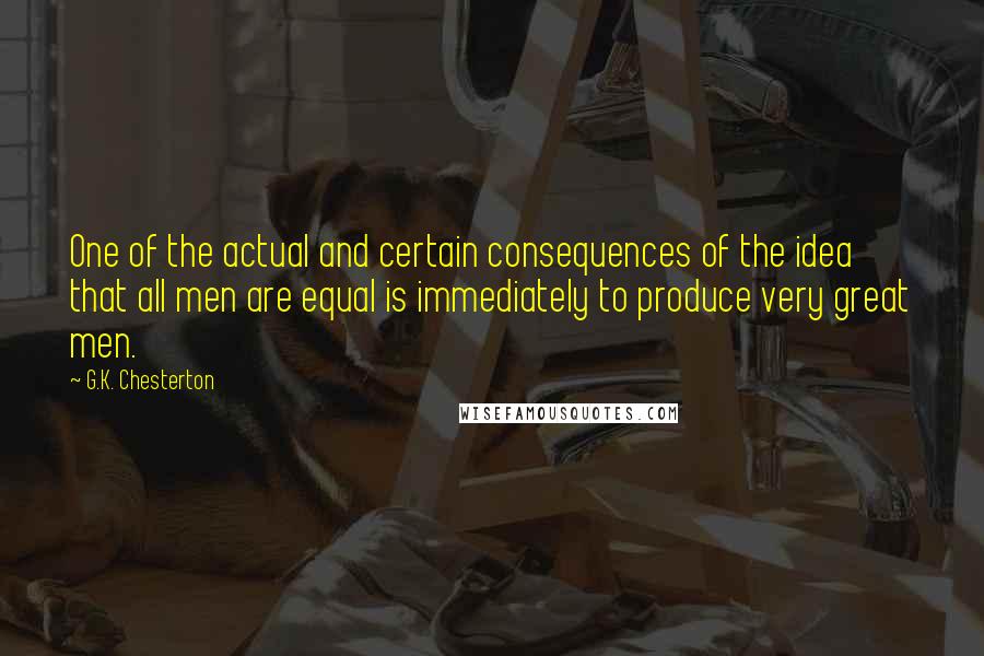 G.K. Chesterton Quotes: One of the actual and certain consequences of the idea that all men are equal is immediately to produce very great men.