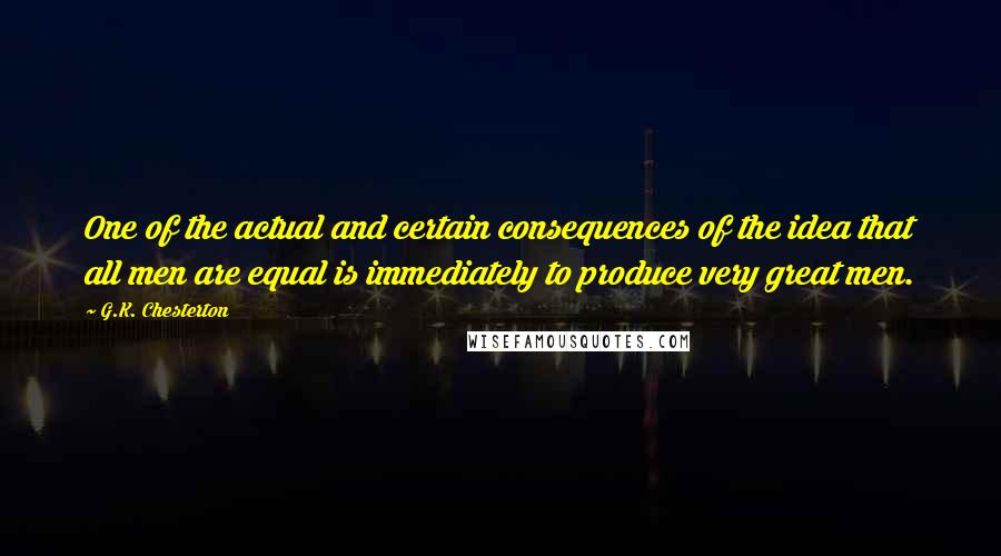 G.K. Chesterton Quotes: One of the actual and certain consequences of the idea that all men are equal is immediately to produce very great men.