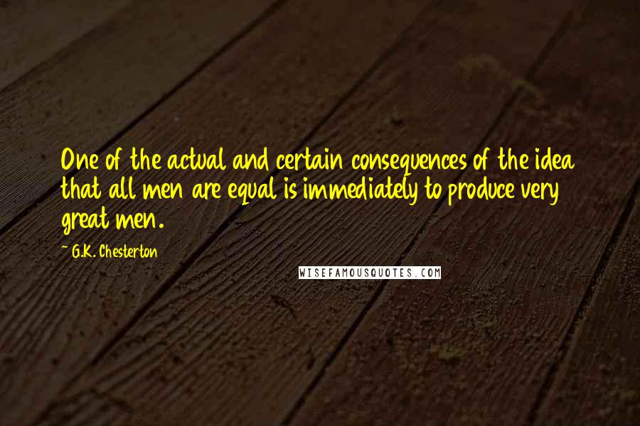 G.K. Chesterton Quotes: One of the actual and certain consequences of the idea that all men are equal is immediately to produce very great men.