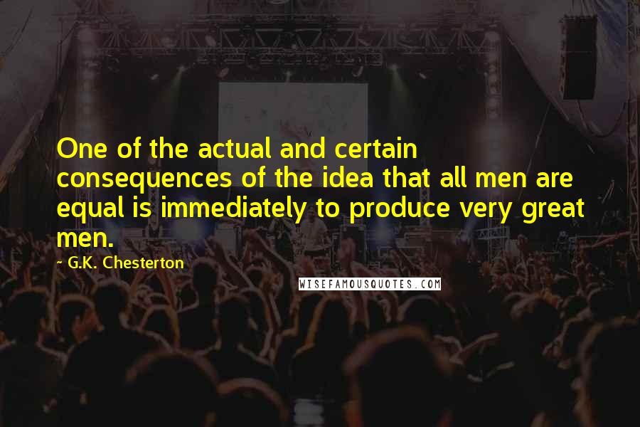 G.K. Chesterton Quotes: One of the actual and certain consequences of the idea that all men are equal is immediately to produce very great men.