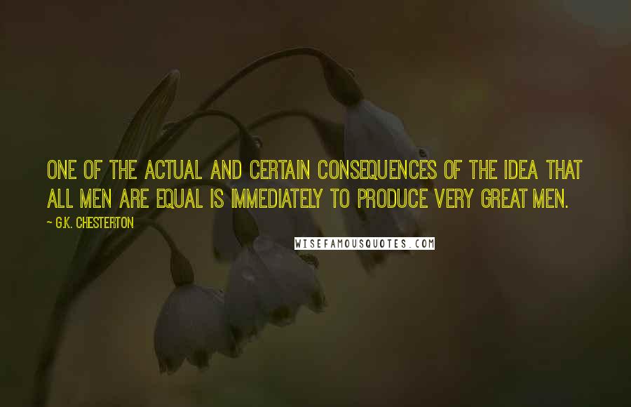 G.K. Chesterton Quotes: One of the actual and certain consequences of the idea that all men are equal is immediately to produce very great men.