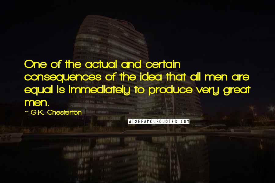 G.K. Chesterton Quotes: One of the actual and certain consequences of the idea that all men are equal is immediately to produce very great men.